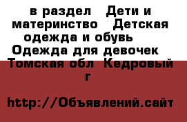  в раздел : Дети и материнство » Детская одежда и обувь »  » Одежда для девочек . Томская обл.,Кедровый г.